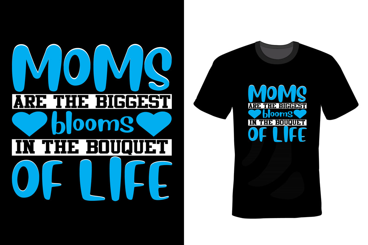 Moms Are The Biggest Blooms In The Bouquet Of Life